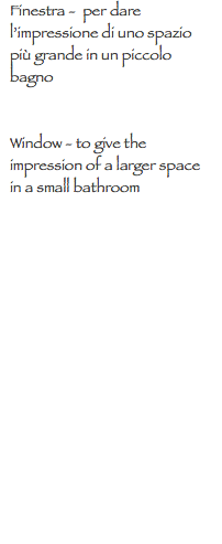 Finestra - per dare l’impressione di uno spazio più grande in un piccolo bagno Window - to give the impression of a larger space in a small bathroom