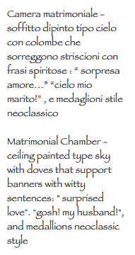 Camera matrimoniale - soffitto dipinto tipo cielo con colombe che sorreggono striscioni con frasi spiritose : “ sorpresa amore…” “cielo mio marito!” , e medaglioni stile neoclassico Matrimonial Chamber - ceiling painted type sky with doves that support banners with witty sentences: " surprised love". "gosh! my husband!", and medallions neoclassic style
