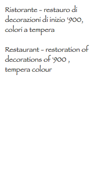 Ristorante - restauro di decorazioni di inizio ‘900, colori a tempera
 Restaurant - restoration of decorations of '900 , tempera colour
