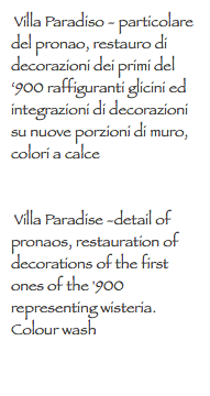  Villa Paradiso - particolare del pronao, restauro di decorazioni dei primi del ‘900 raffiguranti glicini ed integrazioni di decorazioni su nuove porzioni di muro, colori a calce Villa Paradise -detail of pronaos, restauration of decorations of the first ones of the '900 representing wisteria. Colour wash