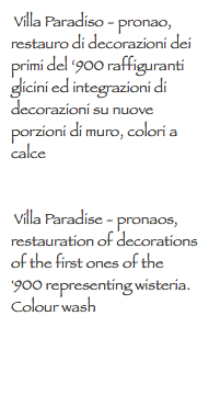  Villa Paradiso - pronao, restauro di decorazioni dei primi del ‘900 raffiguranti glicini ed integrazioni di decorazioni su nuove porzioni di muro, colori a calce Villa Paradise - pronaos, restauration of decorations of the first ones of the '900 representing wisteria. Colour wash