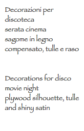 Decorazioni per discoteca
serata cinema
sagome in legno compensato, tulle e raso Decorations for disco
movie night
plywood silhouette, tulle and shiny satin