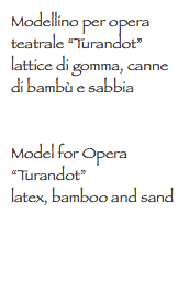 Modellino per opera teatrale “Turandot”
lattice di gomma, canne di bambù e sabbia Model for Opera “Turandot”
latex, bamboo and sand