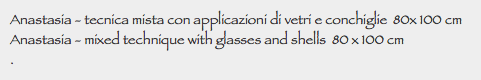 Anastasia - tecnica mista con applicazioni di vetri e conchiglie 80x 100 cm
Anastasia - mixed technique with glasses and shells 80 x 100 cm
.